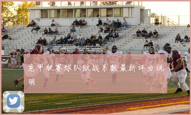 意甲联赛球队欧战系数最新评分说明