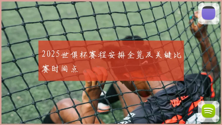 2025世俱杯赛程安排全览及关键比赛时间点