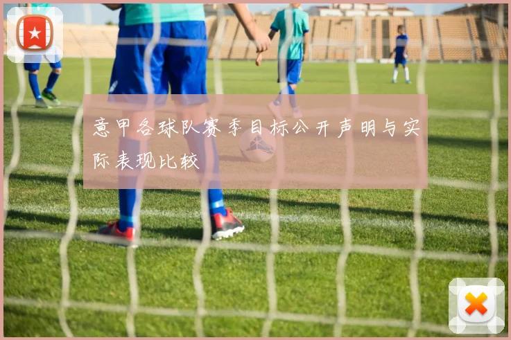 意甲各球队赛季目标公开声明与实际表现比较