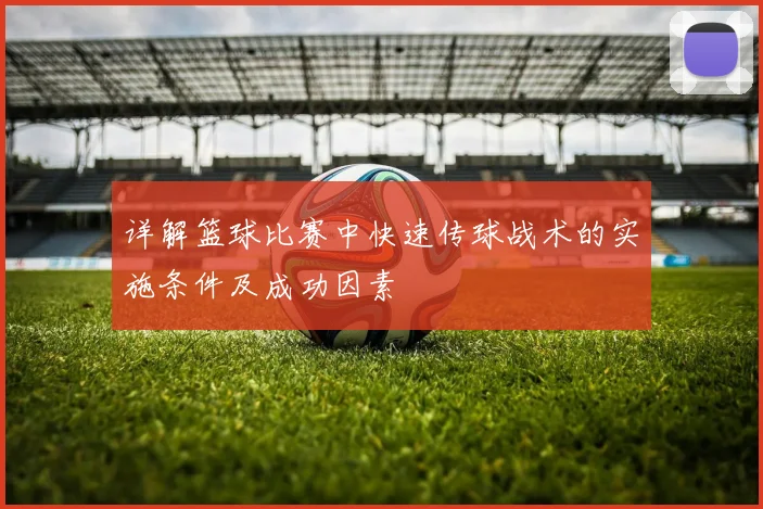 详解篮球比赛中快速传球战术的实施条件及成功因素