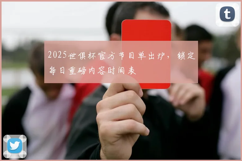 2025世俱杯官方节目单出炉，锁定每日重磅内容时间表