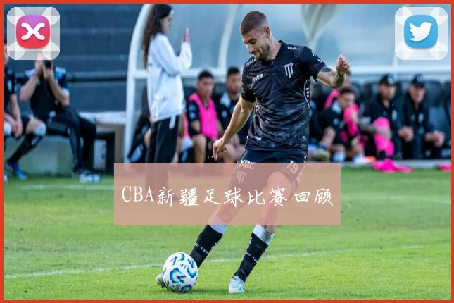 CBA新疆足球比赛回顾