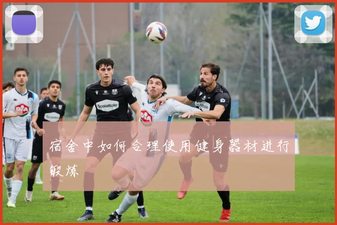 宿舍中如何合理使用健身器材进行锻炼