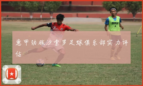 意甲劲旅沙索罗足球俱乐部实力评估