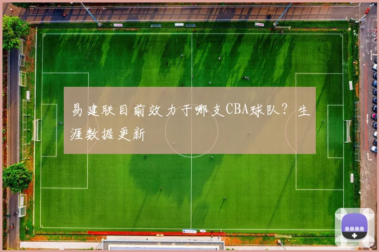 易建联目前效力于哪支CBA球队？生涯数据更新